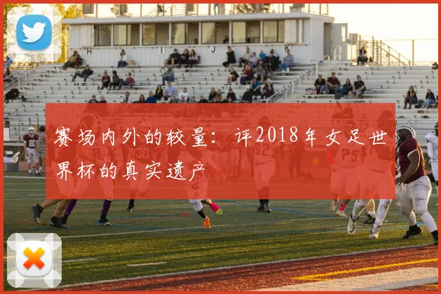 赛场内外的较量：评2018年女足世界杯的真实遗产