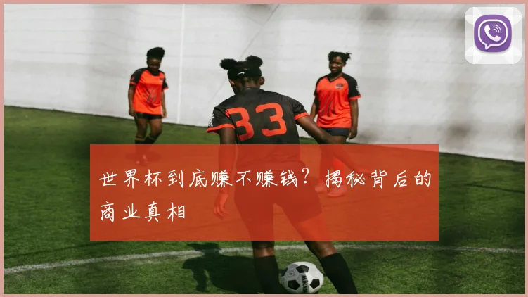 世界杯到底赚不赚钱？揭秘背后的商业真相