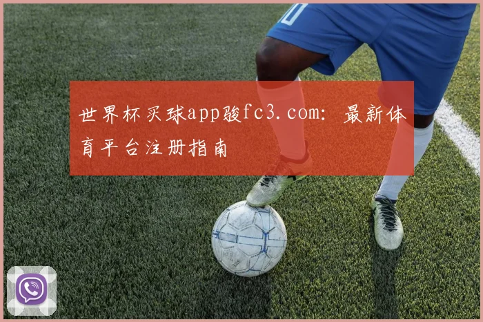 世界杯买球app骏fc3.com：最新体育平台注册指南