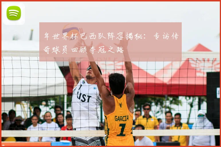 年世界杯巴西队阵容揭秘:专访传奇球员回顾夺冠之路