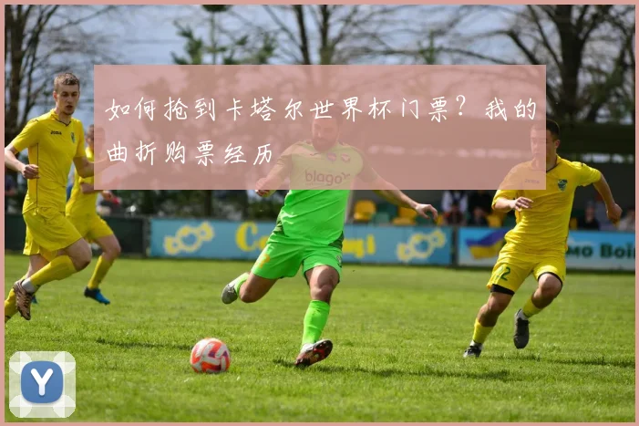 如何抢到卡塔尔世界杯门票?我的曲折购票经历