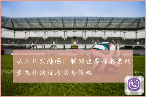 从入门到精通：解锁世界杯彩票的多元化投注方式与策略