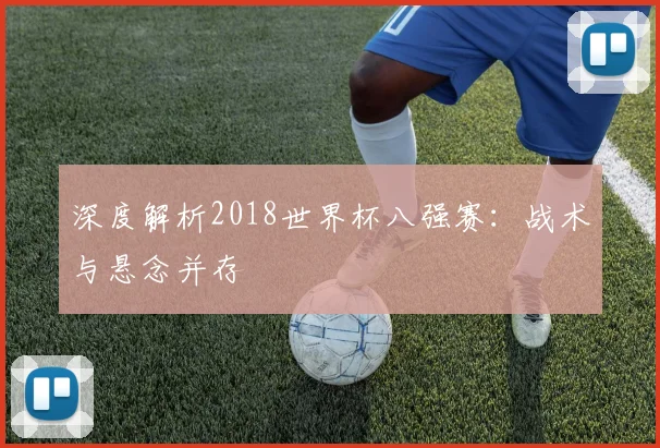 深度解析2018世界杯八强赛:战术与悬念并存