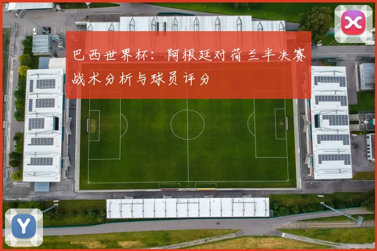 巴西世界杯：阿根廷对荷兰半决赛战术分析与球员评分