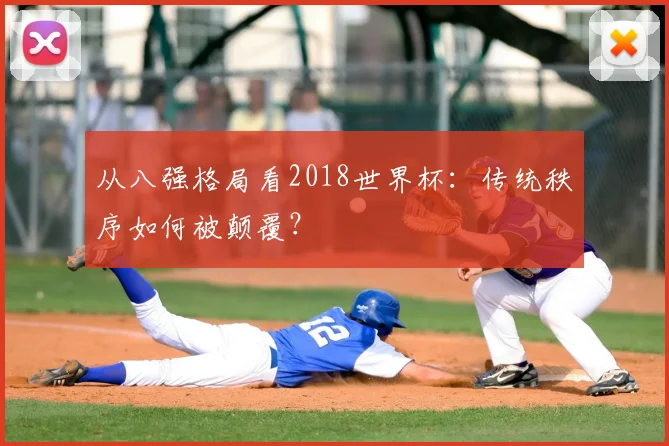 从八强格局看2018世界杯:传统秩序如何被颠覆?