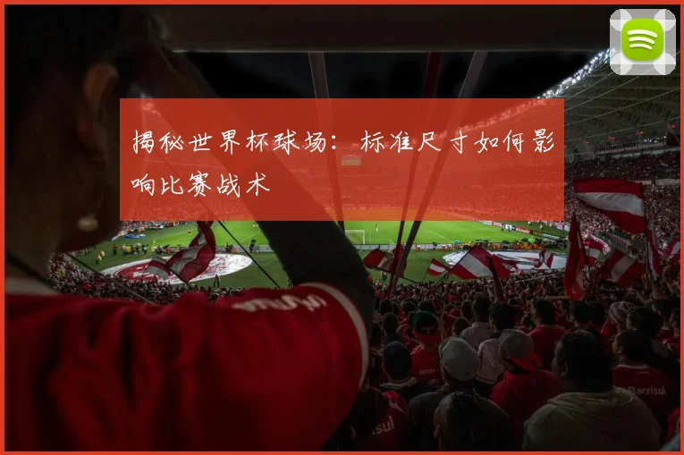 揭秘世界杯球场:标准尺寸如何影响比赛战术