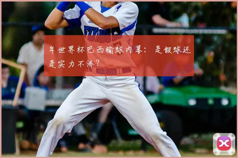 年世界杯巴西输球内幕：是假球还是实力不济？