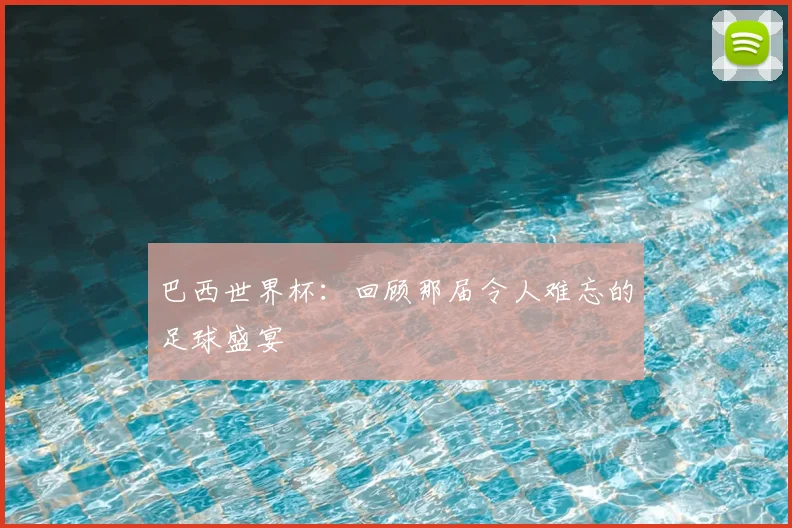 巴西世界杯：回顾那届令人难忘的足球盛宴