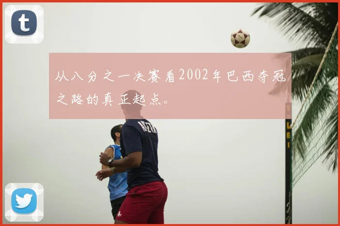 从八分之一决赛看2002年巴西夺冠之路的真正起点。
