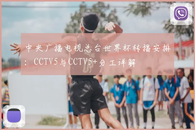 中央广播电视总台世界杯转播安排：CCTV5与CCTV5+分工详解