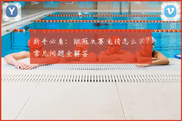 新手必看：欧冠决赛竞猜怎么买？常见问题全解答