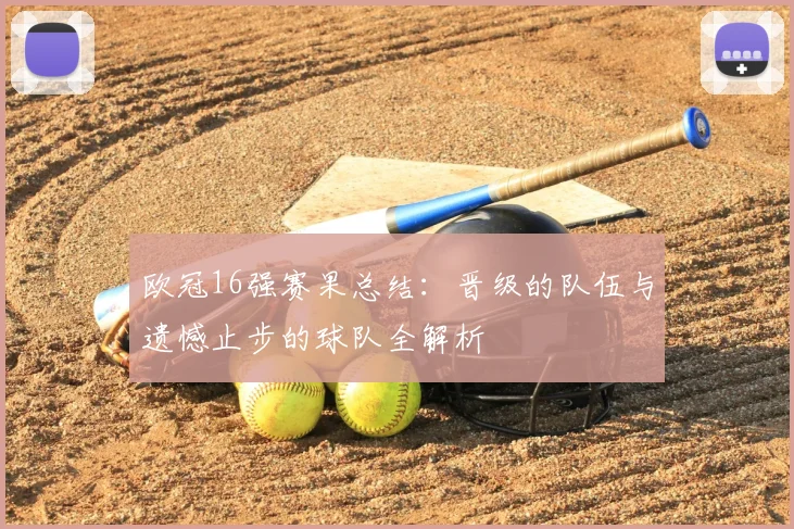 欧冠16强赛果总结：晋级的队伍与遗憾止步的球队全解析