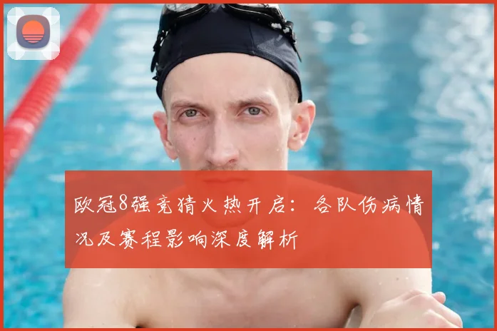 欧冠8强竞猜火热开启：各队伤病情况及赛程影响深度解析