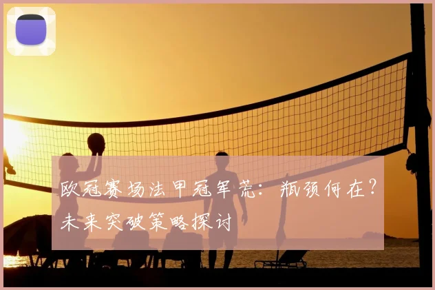 欧冠赛场法甲冠军荒：瓶颈何在？未来突破策略探讨