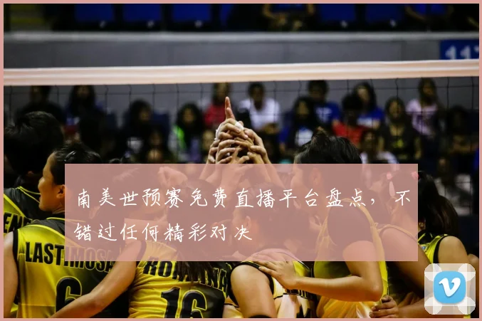 南美世预赛免费直播平台盘点，不错过任何精彩对决
