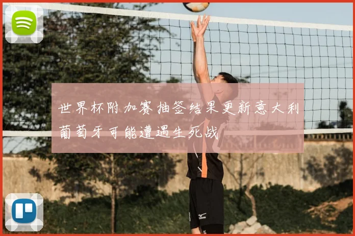 世界杯附加赛抽签结果更新意大利葡萄牙可能遭遇生死战