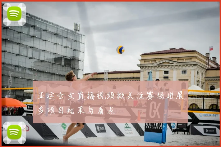 亚运会女直播视频掀关注赛场进展多项目结果与看点