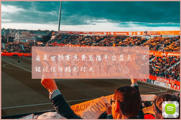 南美世预赛免费直播平台盘点，不错过任何精彩对决